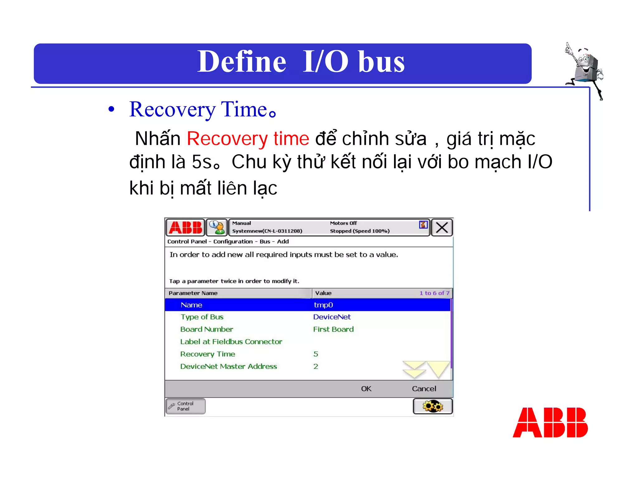 Define I/O bus
• Recovery Time。
Nhấn Recovery time để chỉnh sửa，giá trị mặc
định là 5s。Chu kỳ thử kết nối lại với bo mạch I/O
khi bị mất liên lạc
 