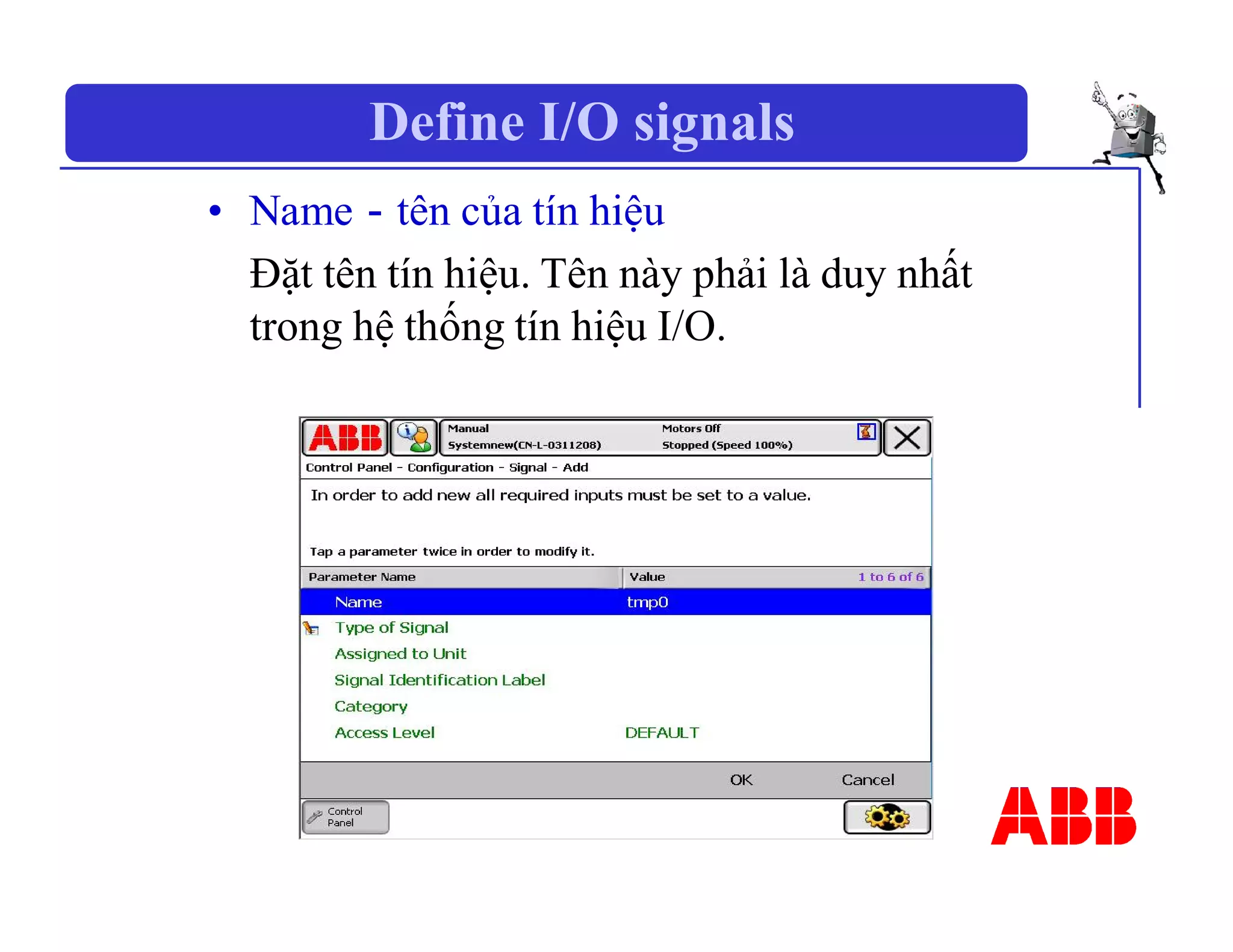 Define I/O signals
• Name－tên của tín hiệu
Đặt tên tín hiệu. Tên này phải là duy nhất
trong hệ thống tín hiệu I/O.
 