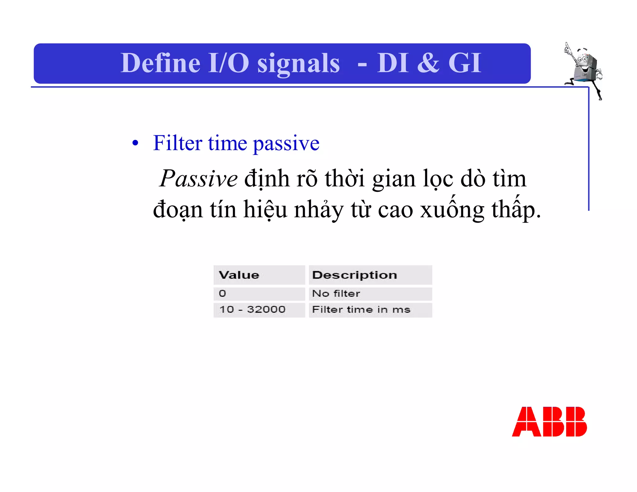 Define I/O signals －DI & GI
• Filter time passive
Passive định rõ thời gian lọc dò tìm
đoạn tín hiệu nhảy từ cao xuống thấp.
 