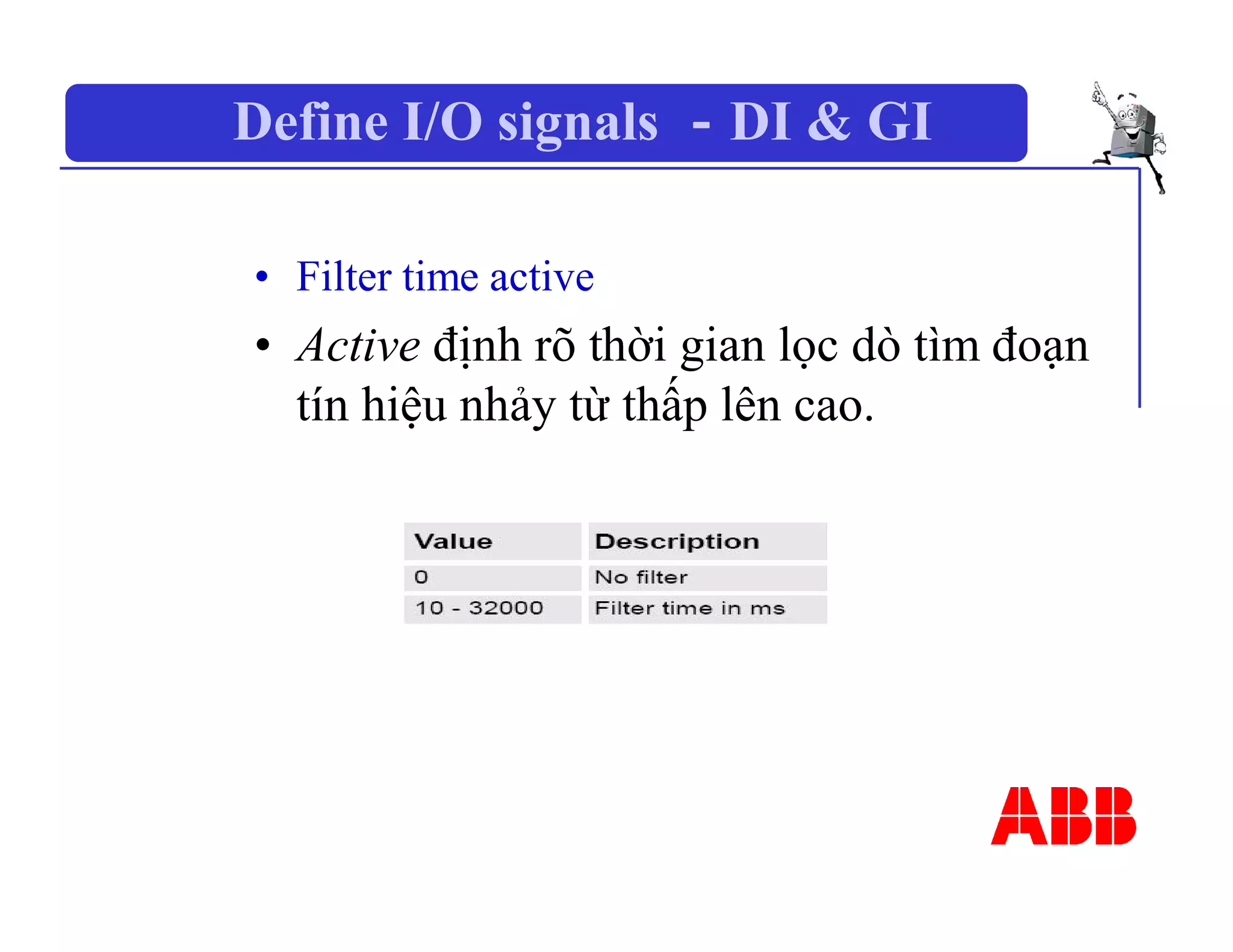 Define I/O signals －DI & GI
• Filter time active
• Active định rõ thời gian lọc dò tìm đoạn
tín hiệu nhảy từ thấp lên cao.
 
