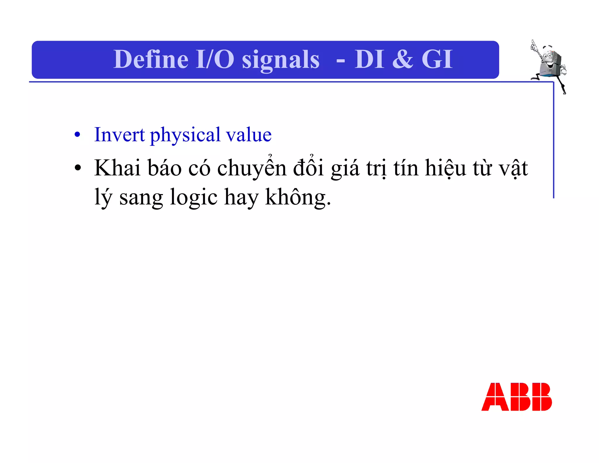 Define I/O signals －DI & GI
• Invert physical value
• Khai báo có chuyển đổi giá trị tín hiệu từ vật
lý sang logic hay không.
 