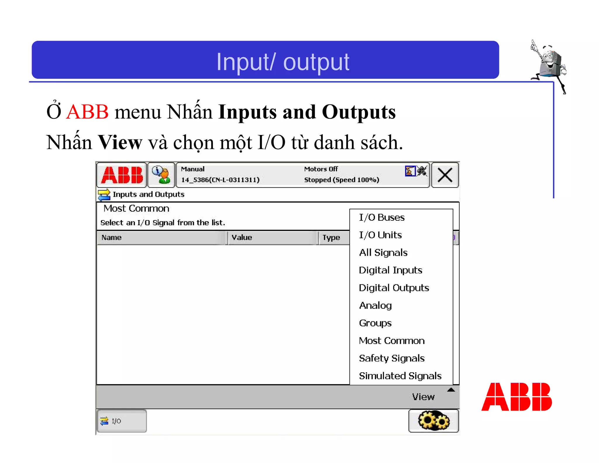 Input/ output
Ở ABB menu Nhấn Inputs and Outputs
Nhấn View và chọn một I/O từ danh sách.
 