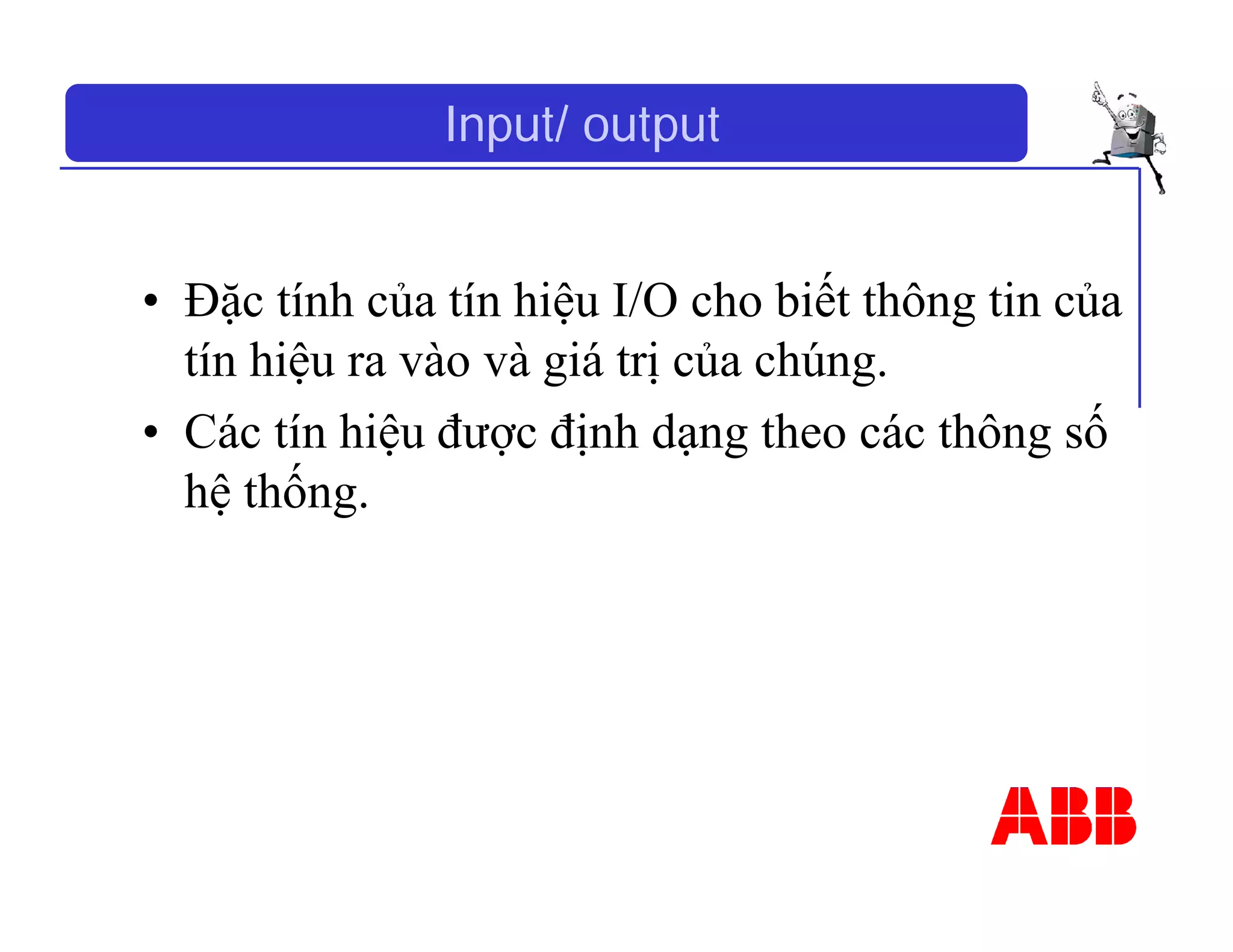 Input/ output
• Đặc tính của tín hiệu I/O cho biết thông tin của
tín hiệu ra vào và giá trị của chúng.
• Các tín hiệu được định dạng theo các thông số
hệ thống.
 