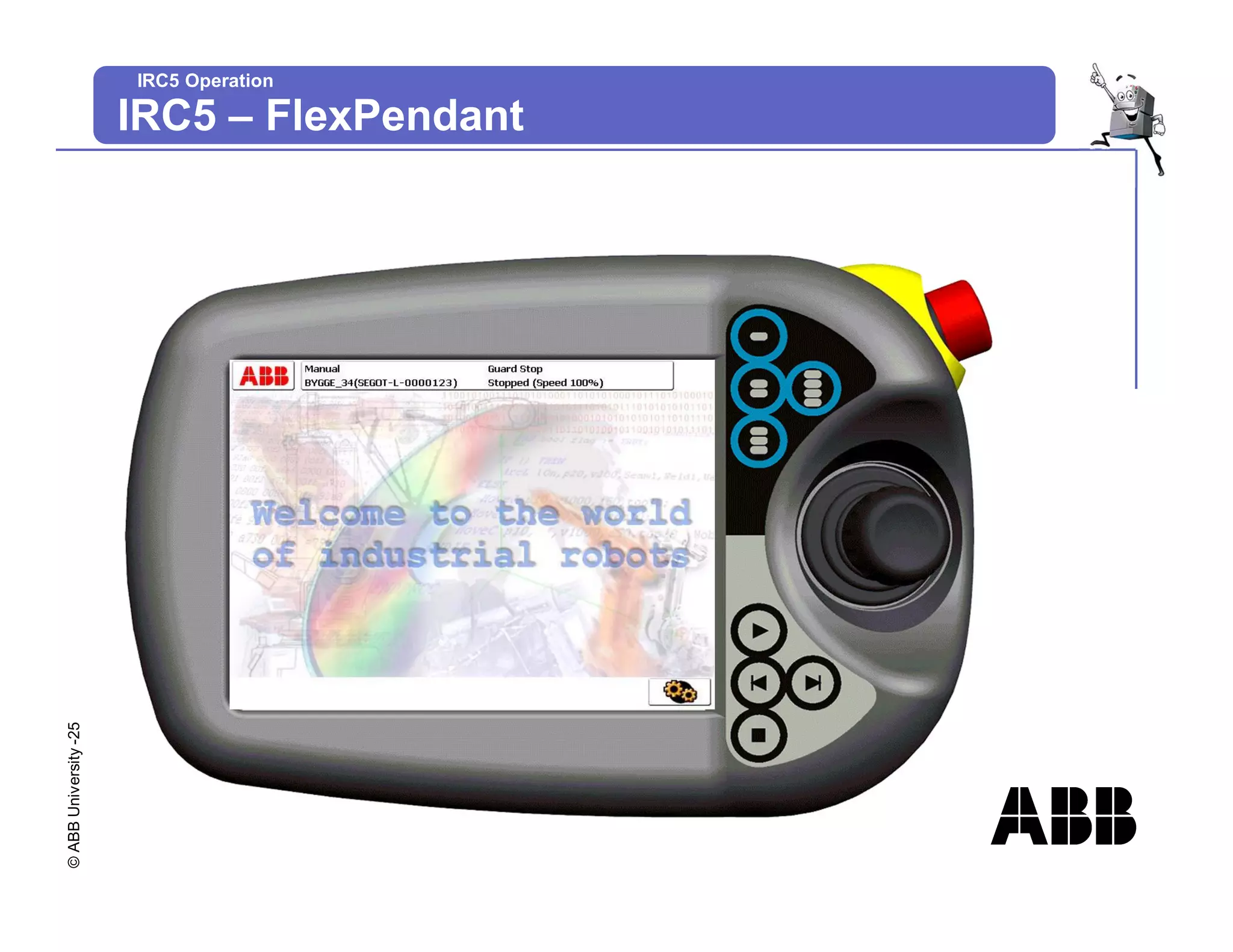 ©
ABB
University
-25
IRC5 Operation
IRC5 – FlexPendant
 