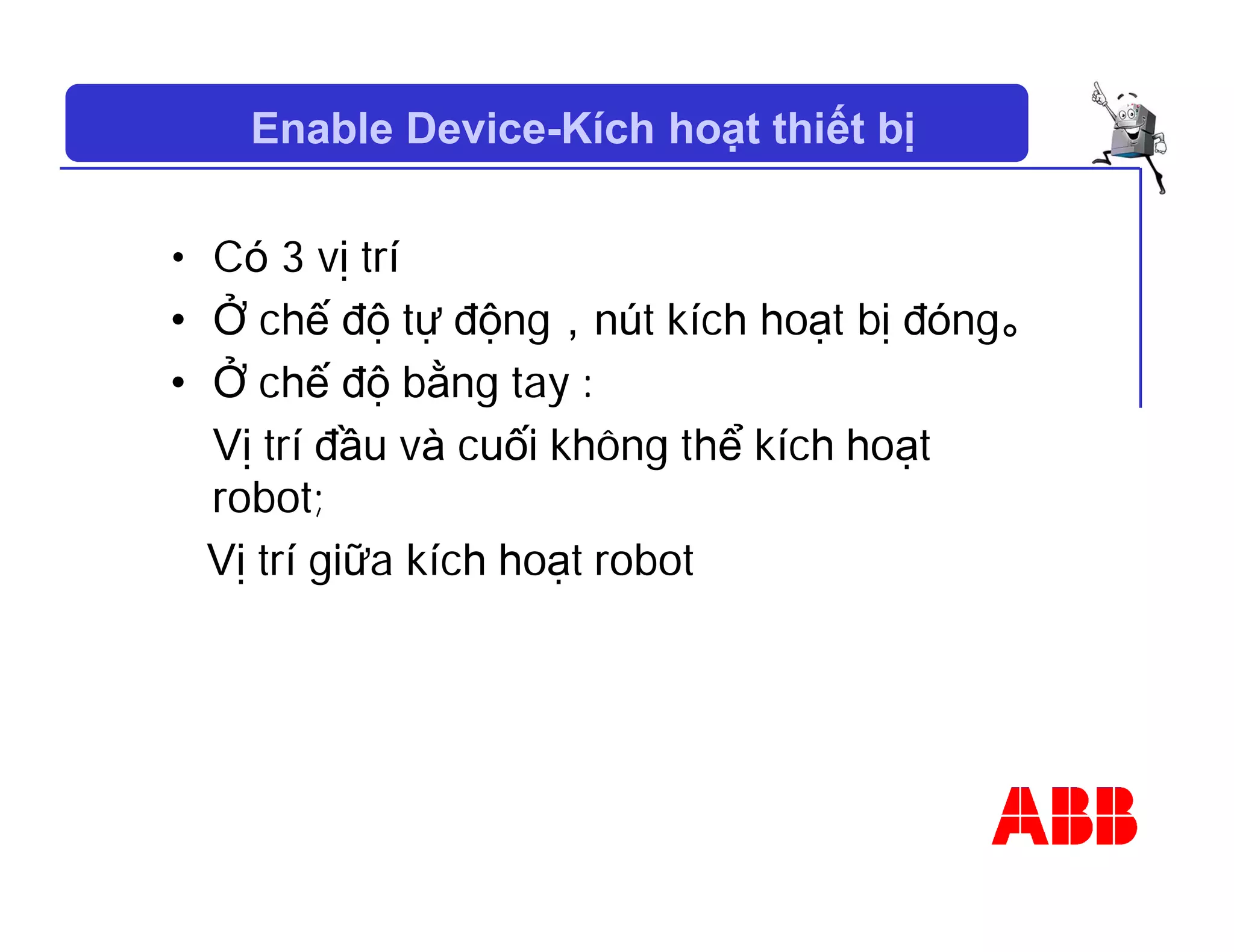 Enable Device-Kích hoạt thiết bị
• Có 3 vị trí
• Ở chế độ tự động，nút kích hoạt bị đóng。
• Ở chế độ bằng tay :
Vị trí đầu và cuối không thể kích hoạt
robot;
Vị trí giữa kích hoạt robot
 