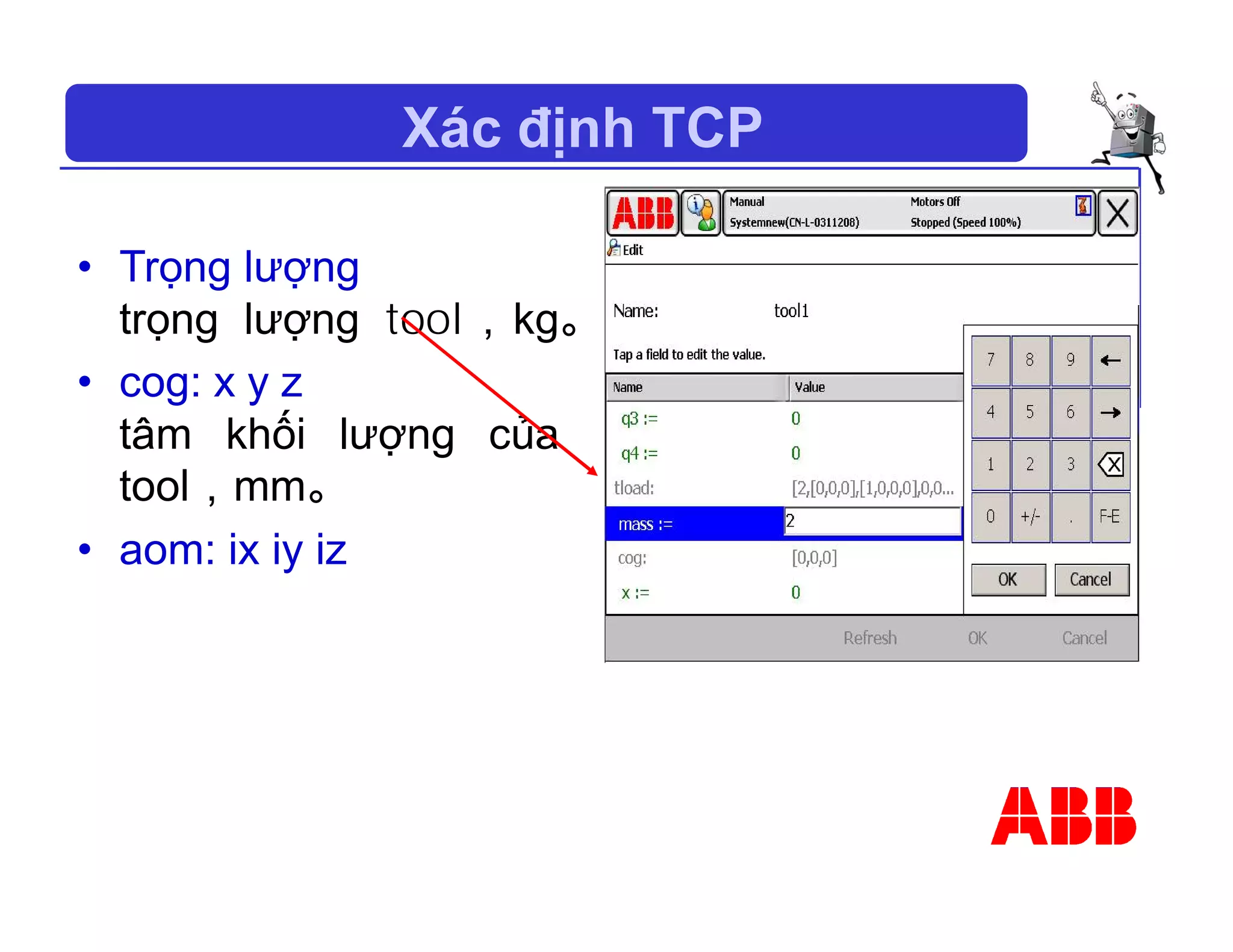Xác định TCP
• Trọng lượng
trọng lượng tool，kg。
• cog: x y z
tâm khối lượng của
tool，mm。
• aom: ix iy iz
 
