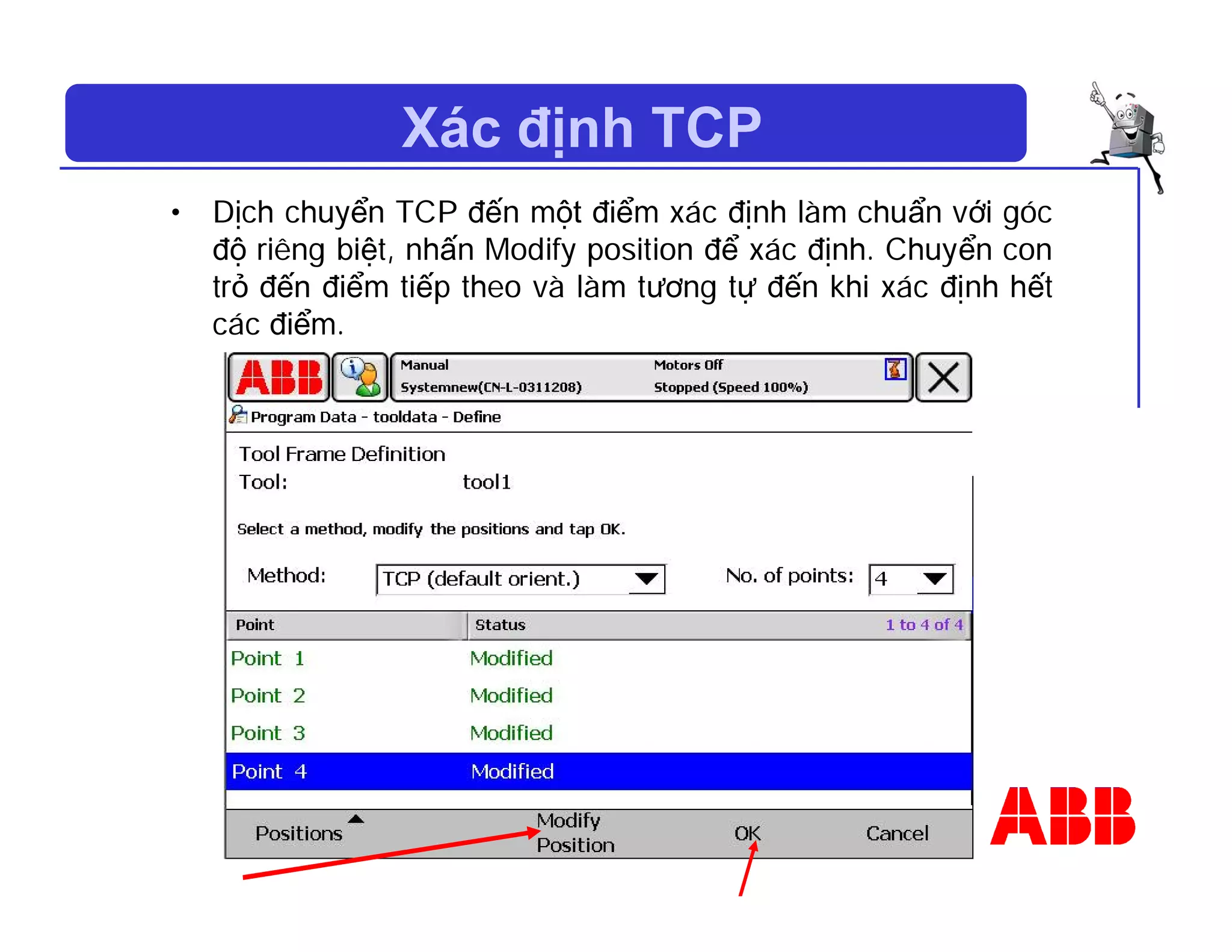 Xác định TCP
• Dịch chuyển TCP đến một điểm xác định làm chuẩn với góc
độ riêng biệt, nhấn Modify position để xác định. Chuyển con
trỏ đến điểm tiếp theo và làm tương tự đến khi xác định hết
các điểm.
 