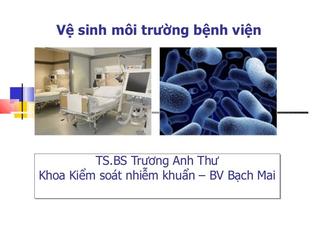 Vệ sinh môi trường bệnh viện
TS.BS Trương Anh Thư
Khoa Kiểm soát nhiễm khuẩn – BV Bạch Mai
TS.BS Trương Anh Thư
Khoa Kiểm soát nhiễm khuẩn – BV Bạch Mai
 