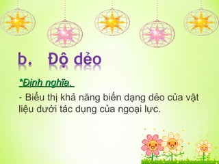 *
*Định nghĩa.
Định nghĩa.
- Biểu thị khả năng biến dạng dẻo của vật
liệu dưới tác dụng của ngoại lực.
 