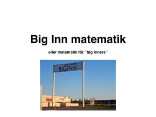 Big Inn matematik
   eller matematik för ”big inners”
 
