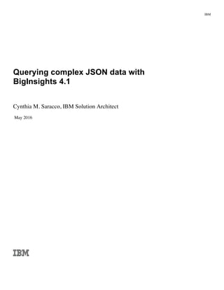 IBM
Querying complex JSON data with
BigInsights 4.1
Cynthia M. Saracco, IBM Solution Architect
May 2016
 