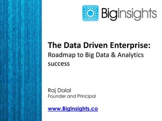 The Data Driven Enterprise:
Roadmap to Big Data & Analytics
success
Raj Dalal
Founder and Principal
www.BigInsights.co
 