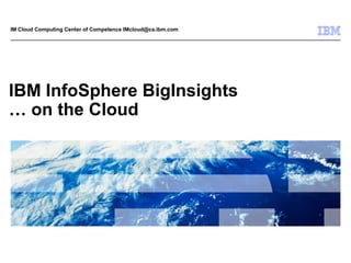 IBM InfoSphere BigInsights… on the Cloud IM Cloud Computing Center of Competence IMcloud@ca.ibm.com 