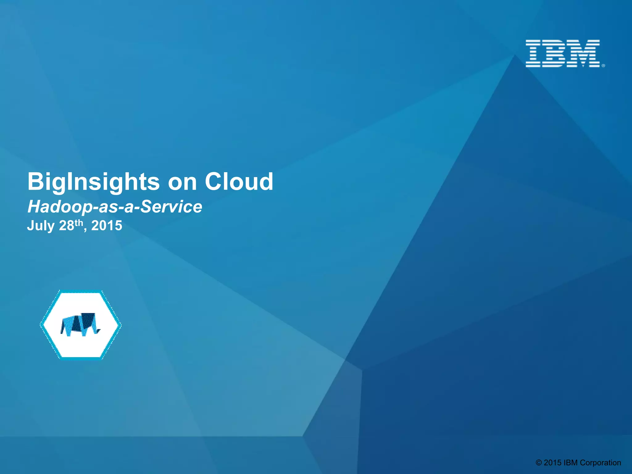© 2015 IBM Corporation
BigInsights on Cloud
Hadoop-as-a-Service
July 28th, 2015
 