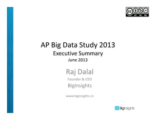 AP Big Data Study 2013
Executive Summary
June 2013
Raj Dalal
Founder & CEO
BigInsights
www.biginsights.co
 