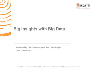Proprietary and ConfidentialJune 7, 2013 - 1 -
iGATE is the brand name of the iGATE Group Companies which includes iGATE Corporation and its subsidiaries
Big Insights with Big Data
Presented By: Kal Gangavarapu & Arun Varadarajan
Date: June 7, 2013
 