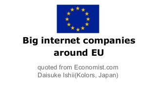 Big internet companies
around EU
quoted from Economist.com
Daisuke Ishii(Kolors, Japan)
 