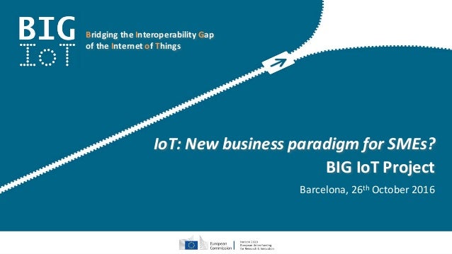 Bridging the Interoperability Gap
of the Internet of Things
IoT: New business paradigm for SMEs?
BIG IoT Project
Barcelona...