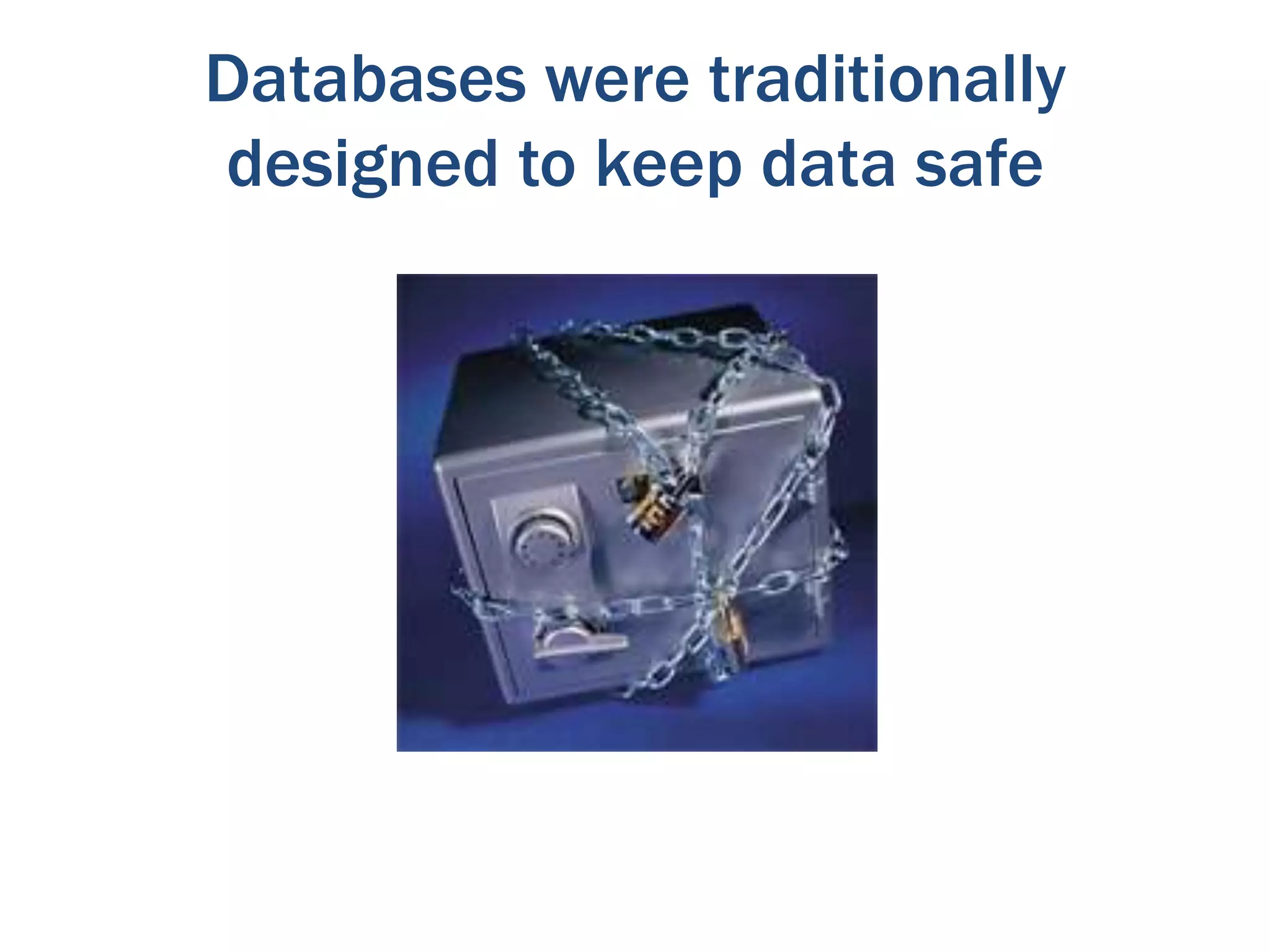 Databases were traditionally
designed to keep data safe

 