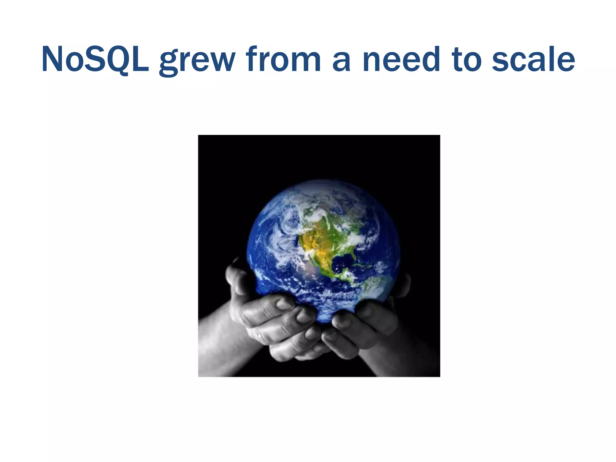 NoSQL grew from a need to scale

 