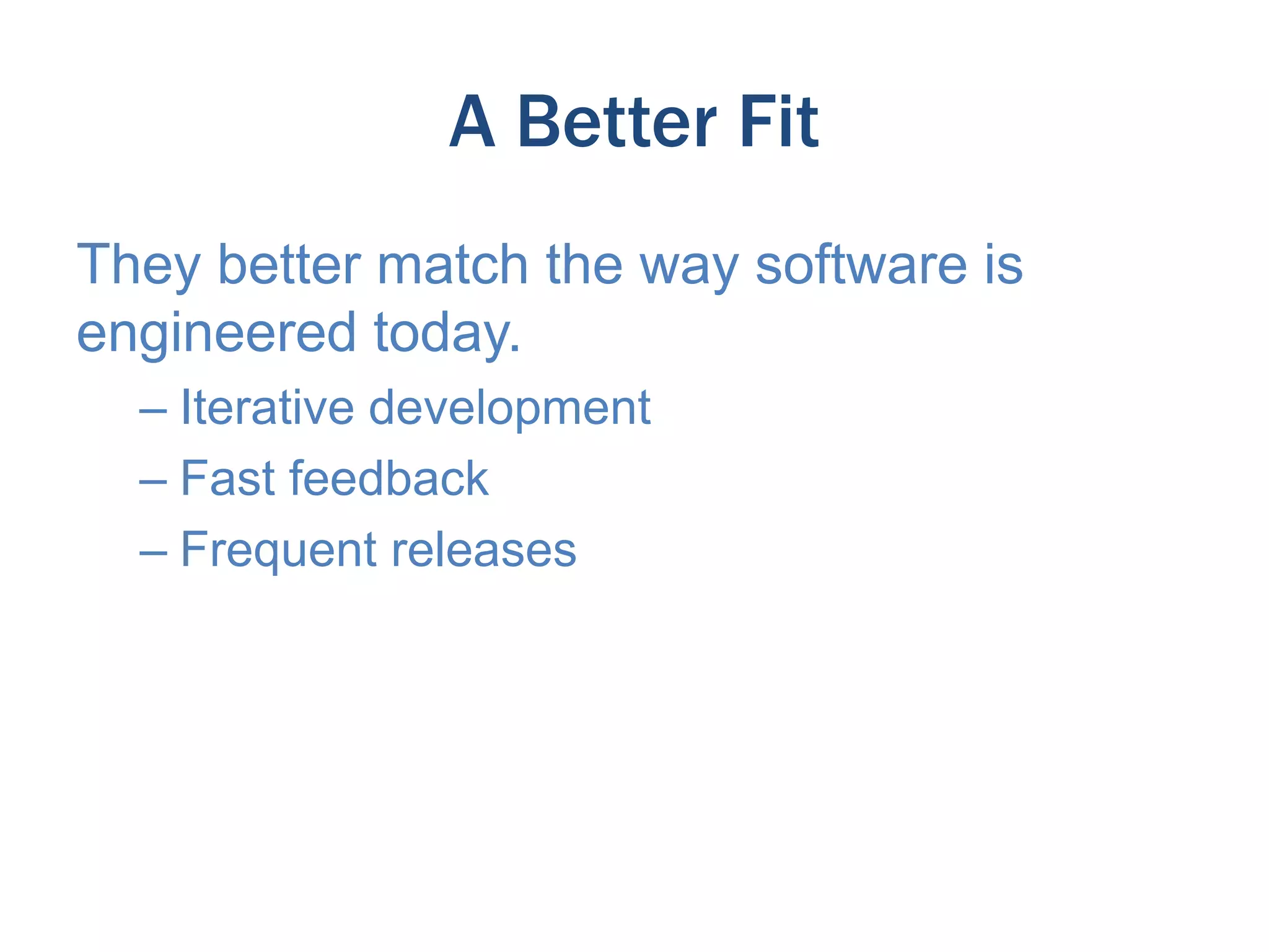 A Better Fit
They better match the way software is
engineered today.
– Iterative development
– Fast feedback
– Frequent releases

 