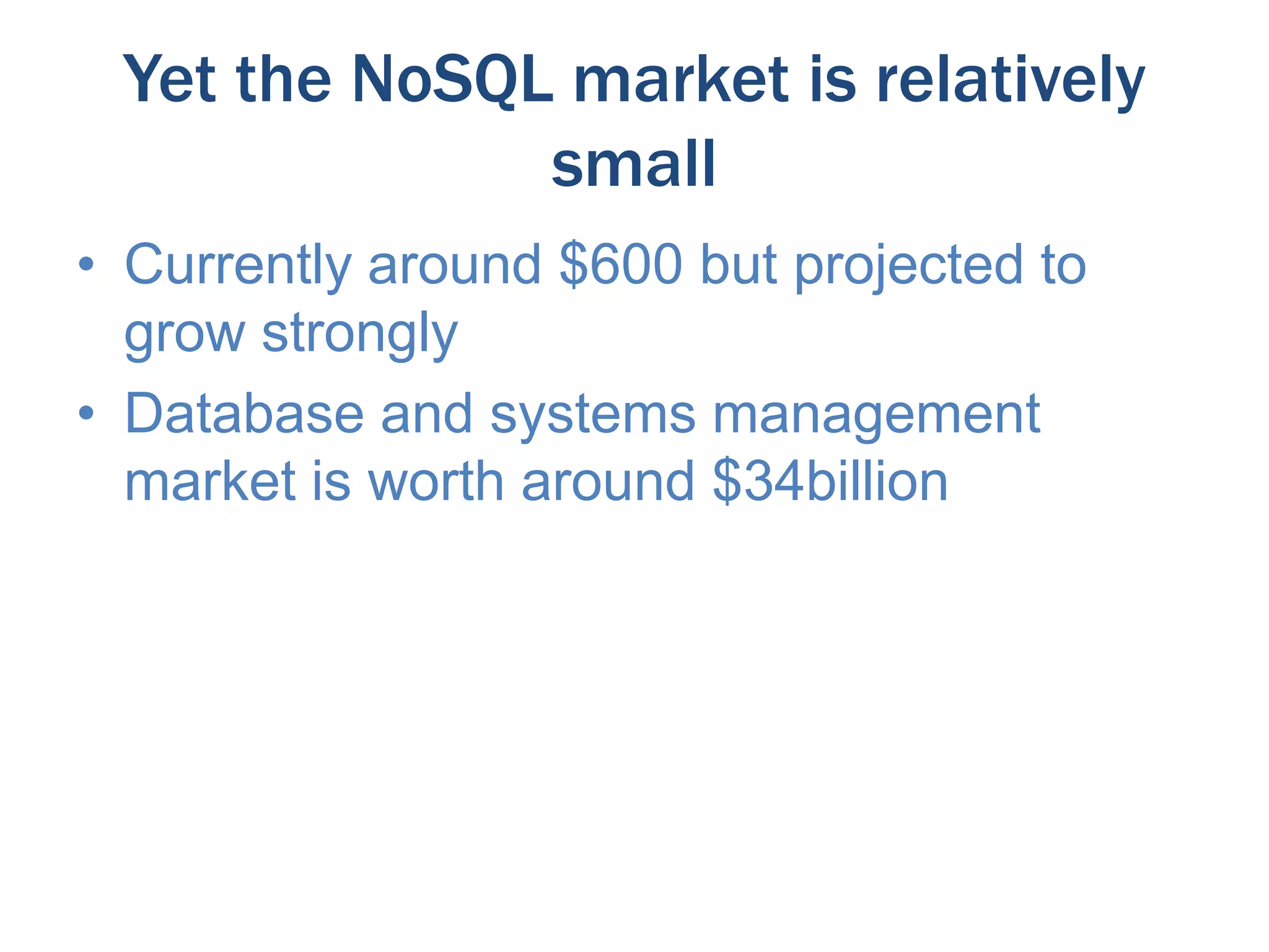 Yet the NoSQL market is relatively
small
• Currently around $600 but projected to
grow strongly
• Database and systems management
market is worth around $34billion

 