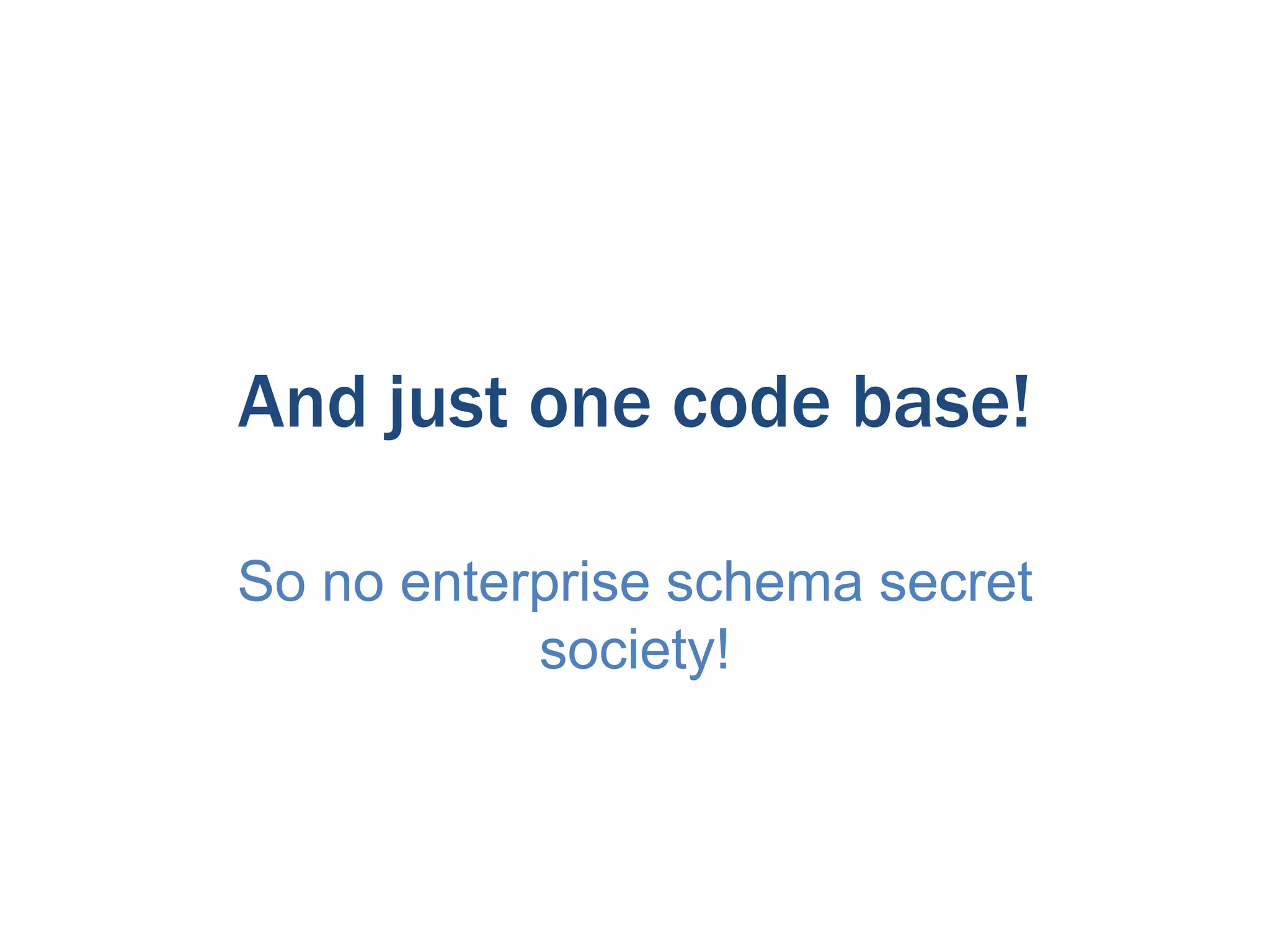 And just one code base!
So no enterprise schema secret
society!

 