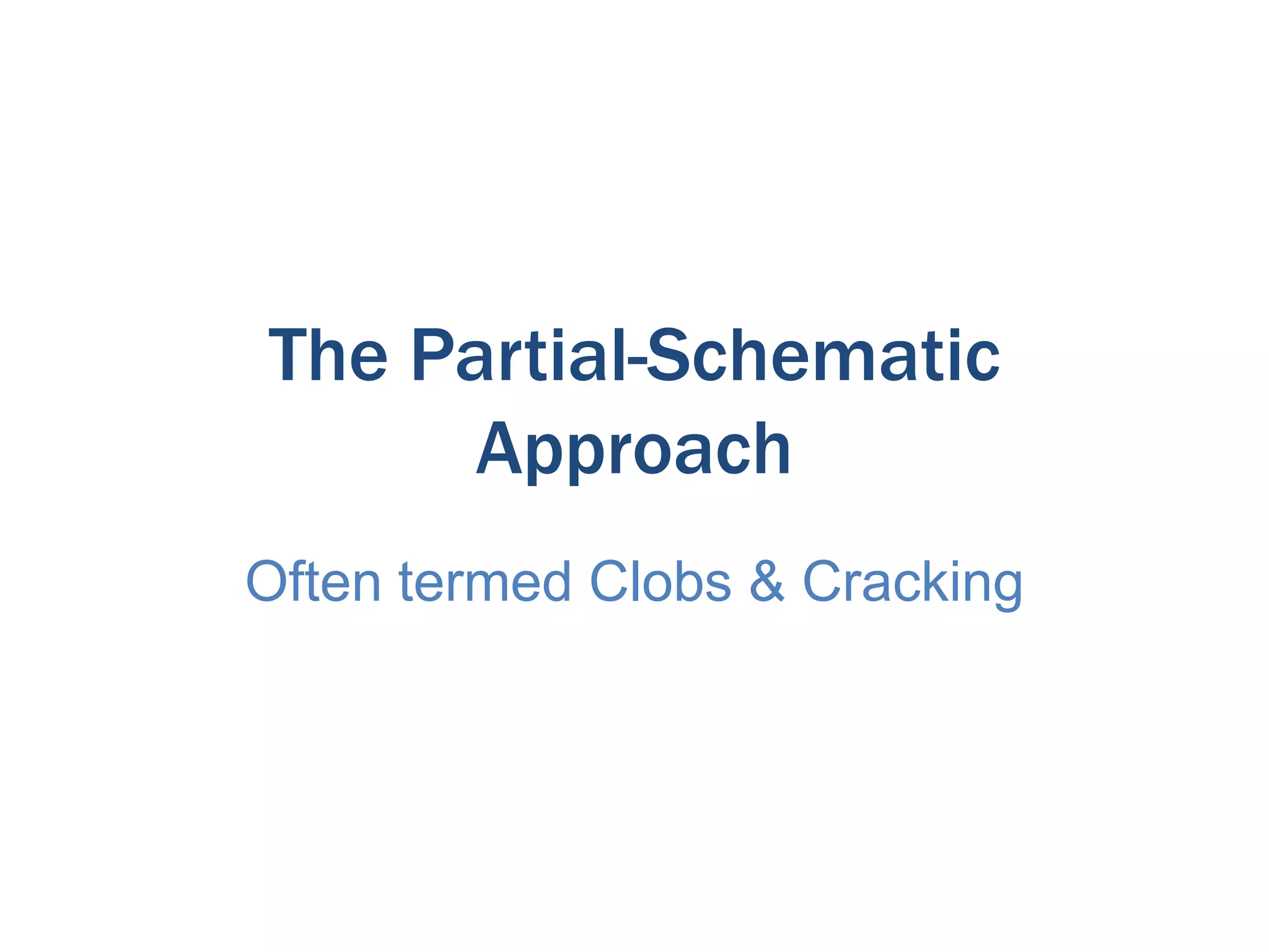 The Partial-Schematic
Approach
Often termed Clobs & Cracking

 