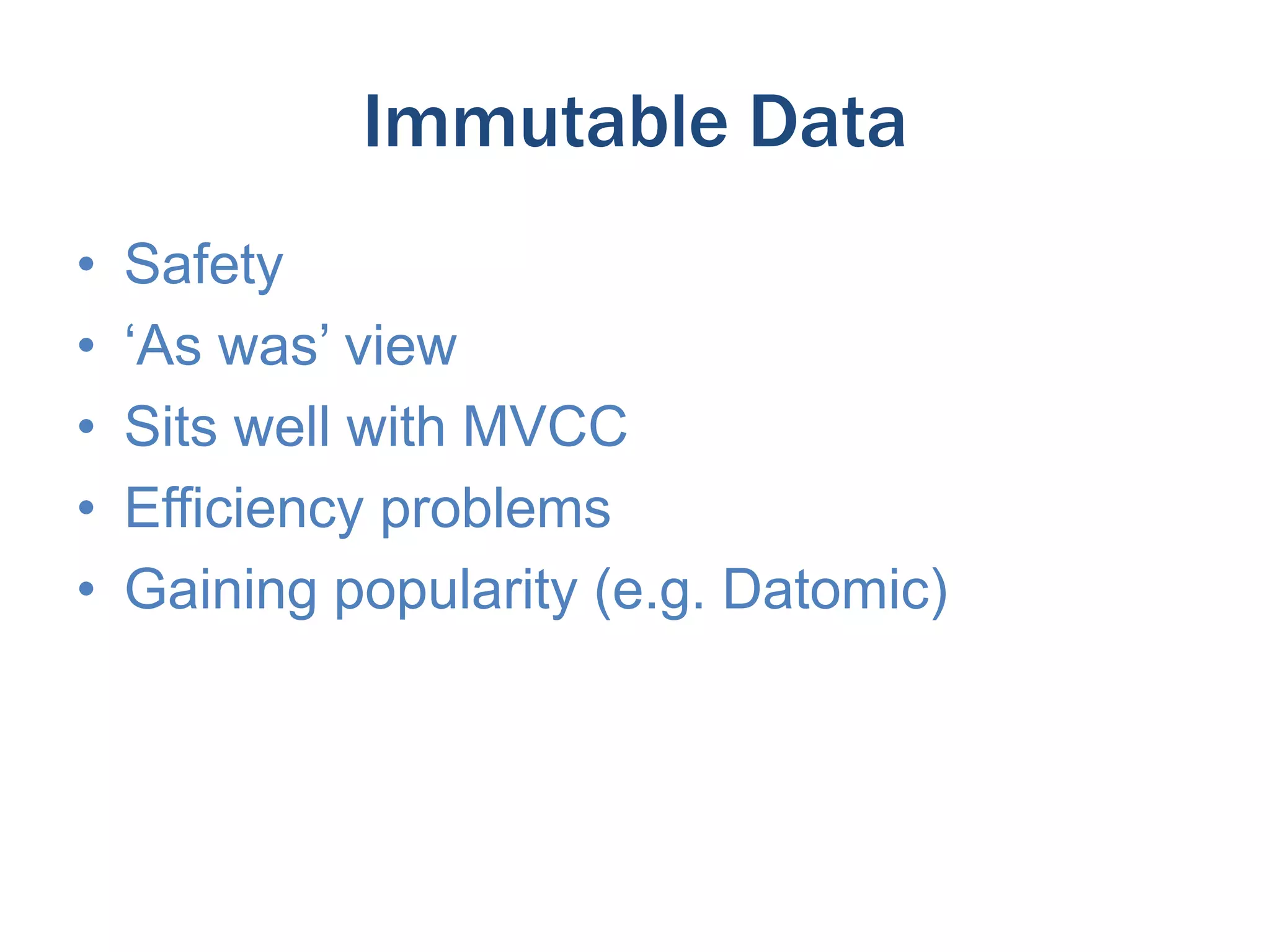 Immutable Data
•
•
•
•
•

Safety
‘As was’ view
Sits well with MVCC
Efficiency problems
Gaining popularity (e.g. Datomic)

 