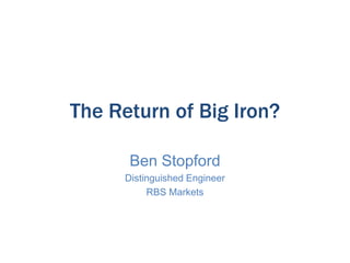 The Return of Big Iron?
Ben Stopford
Distinguished Engineer
RBS Markets

 