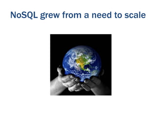 NoSQL grew from a need to scale

 