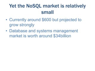 Yet the NoSQL market is relatively
small
• Currently around $600 but projected to
grow strongly
• Database and systems management
market is worth around $34billion

 