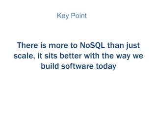 Key Point

There is more to NoSQL than just
scale, it sits better with the way we
build software today

 