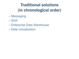 Traditional solutions
(in chronological order)
– Messaging
– SOA
– Enterprise Data Warehouse
– Data virtualisation

 