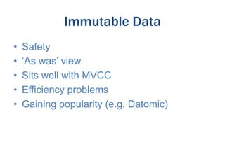 Immutable Data
•
•
•
•
•

Safety
‘As was’ view
Sits well with MVCC
Efficiency problems
Gaining popularity (e.g. Datomic)

 
