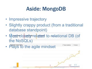 Aside: MongoDB
• Impressive trajectory
• Slightly crappy product (from a traditional
database standpoint)
• Most closely related to relational DB (of
the NoSQLs)
• Plays to the agile mindset

 