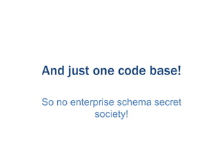 And just one code base!
So no enterprise schema secret
society!

 