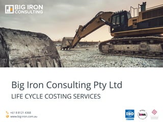 Big Iron Consulting Pty Ltd
LIFE CYCLE COSTING SERVICES
+61 8 8121 4368
www.big-iron.com.au
 