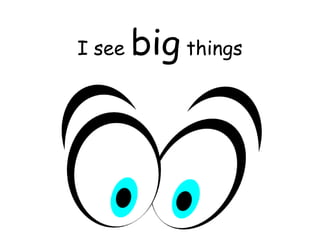 I see big things
 