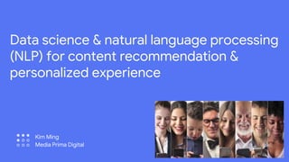 Data science & natural language processing
(NLP) for content recommendation &
personalized experience
Kim Ming
Media Prima Digital
 