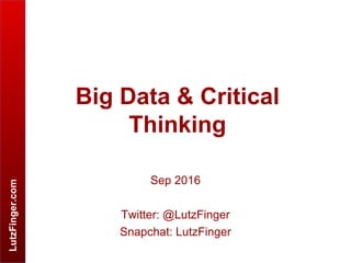 LutzFinger.com
Big Data & Critical
Thinking
Sep 2016
Twitter: @LutzFinger
Snapchat: LutzFinger
 