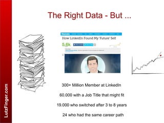 LutzFinger.com
The Right Data - But ...
300+ Million Member at LinkedIn
60.000 with a Job Title that might fit
19.000 who switched after 3 to 8 years
24 who had the same career path
 
