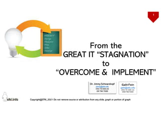 1
Copyright@STKI_2021 Do not remove source or attribution from any slide, graph or portion of graph
From the
GREAT IT “STAGNATION”
to
“OVERCOME & IMPLEMENT”
 