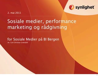 2. mai 2011



Sosiale medier, performance
marketing og rådgivning

for Sosiale Medier på BI Bergen
Av: Carl Christian Grøndahl




                                  1
 