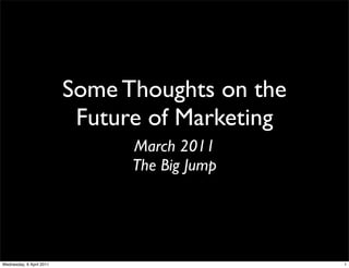 Some Thoughts on the
                           Future of Marketing
                                March 2011
                                The Big Jump




Wednesday, 6 April 2011                          1
 