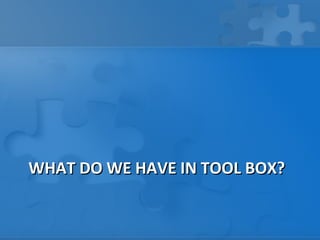 WHAT DO WE HAVE IN TOOL BOX?
 