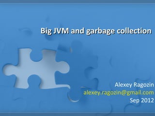 Big JVM and garbage collection




                      Alexey Ragozin
           alexey.ragozin@gmail.com
                           Sep 2012
 