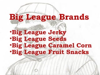 Big League Brands
•Big League Jerky
•Big League Seeds
•Big League Caramel Corn
•Big League Fruit Snacks
 
