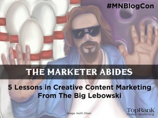 5 Lessons in Creative Content Marketing
From The Big Lebowski
The Marketer Abides
#MNBlogCon
Image: Keith Olsen
 