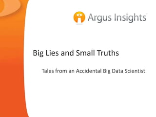 Big Lies and Small Truths
Tales from an Accidental Big Data Scientist

 